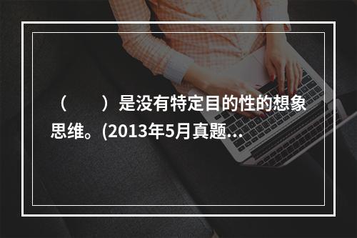 （　　）是没有特定目的性的想象思维。(2013年5月真题)