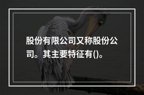 股份有限公司又称股份公司。其主要特征有()。