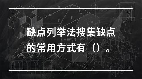 缺点列举法搜集缺点的常用方式有（）。