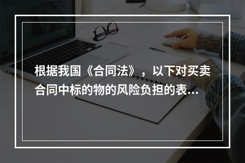 根据我国《合同法》，以下对买卖合同中标的物的风险负担的表述错