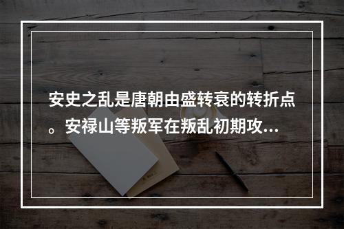 安史之乱是唐朝由盛转衰的转折点。安禄山等叛军在叛乱初期攻下军