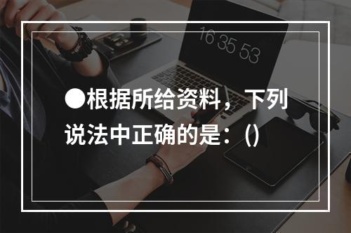 ●根据所给资料，下列说法中正确的是：()