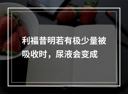 利福昔明若有极少量被吸收时，尿液会变成