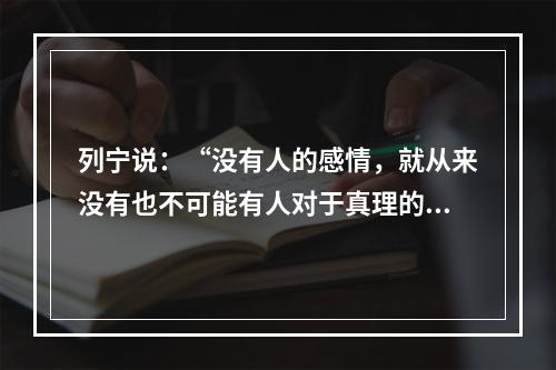 列宁说：“没有人的感情，就从来没有也不可能有人对于真理的追求