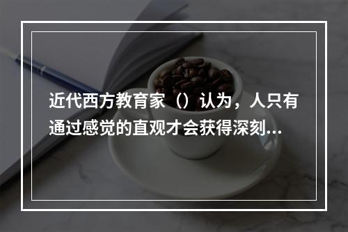 近代西方教育家（）认为，人只有通过感觉的直观才会获得深刻的印