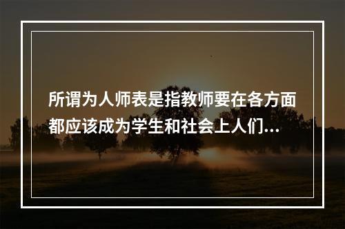 所谓为人师表是指教师要在各方面都应该成为学生和社会上人们效法