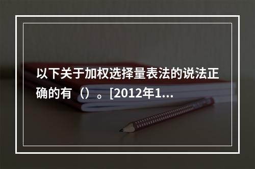 以下关于加权选择量表法的说法正确的有（）。[2012年11月