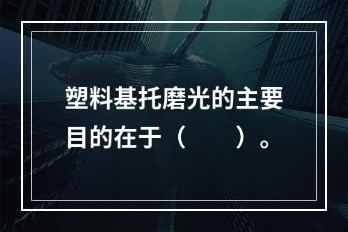 塑料基托磨光的主要目的在于（　　）。