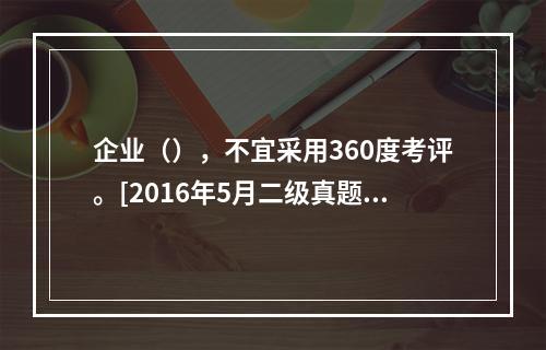 企业（），不宜采用360度考评。[2016年5月二级真题]