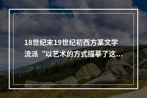 18世纪末19世纪初西方某文学流派“以艺术的方式描摹了这一特