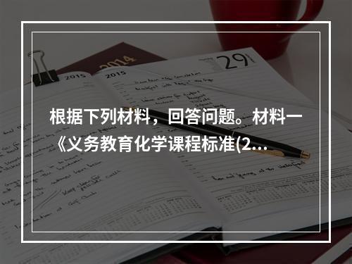 根据下列材料，回答问题。材料一《义务教育化学课程标准(201