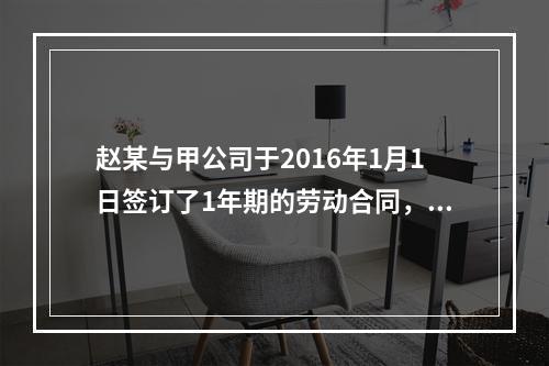 赵某与甲公司于2016年1月1日签订了1年期的劳动合同，20