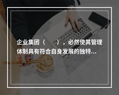 企业集团（　　），必然使其管理体制具有符合自身发展的独特性。