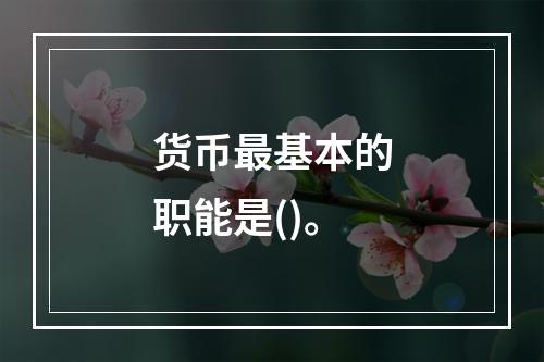 货币最基本的职能是()。