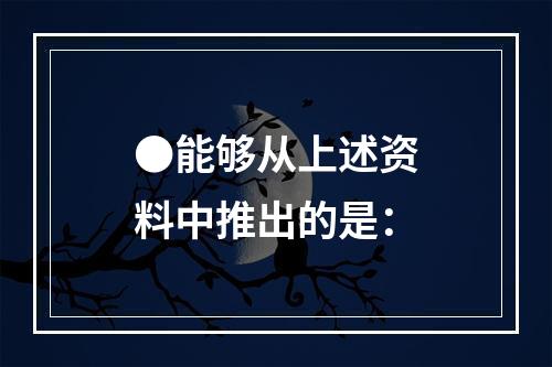 ●能够从上述资料中推出的是：