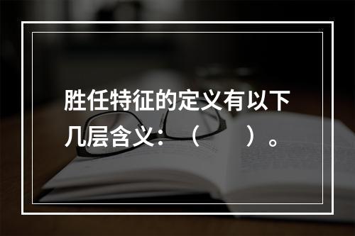 胜任特征的定义有以下几层含义：（　　）。