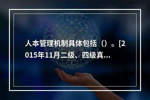 人本管理机制具体包括（）。[2015年11月二级、四级真题；