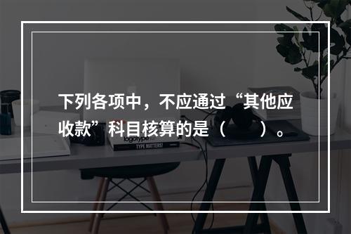 下列各项中，不应通过“其他应收款”科目核算的是（　　）。