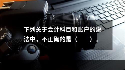 下列关于会计科目和账户的说法中，不正确的是（　　）。