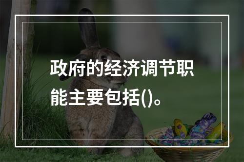 政府的经济调节职能主要包括()。