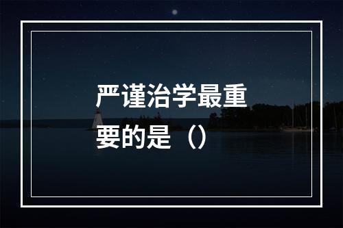 严谨治学最重要的是（）