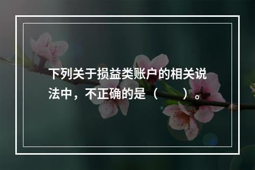 下列关于损益类账户的相关说法中，不正确的是（　　）。