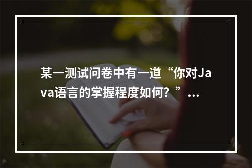 某一测试问卷中有一道“你对Java语言的掌握程度如何？”的题