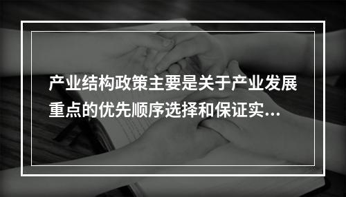 产业结构政策主要是关于产业发展重点的优先顺序选择和保证实行这