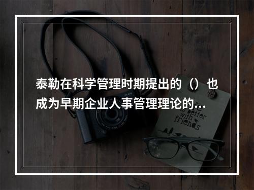 泰勒在科学管理时期提出的（）也成为早期企业人事管理理论的基本