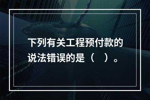 下列有关工程预付款的说法错误的是（　）。