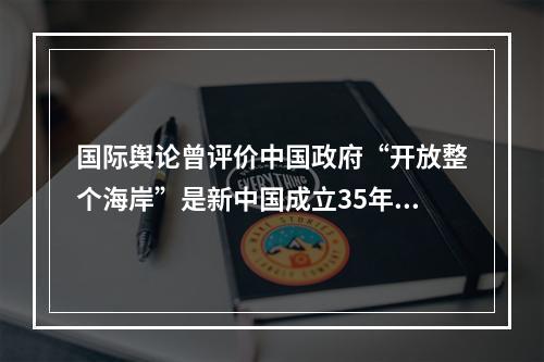 国际舆论曾评价中国政府“开放整个海岸”是新中国成立35年来所