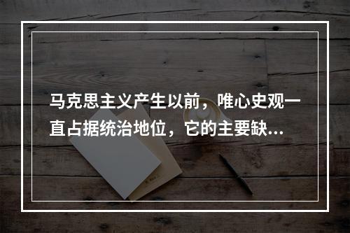 马克思主义产生以前，唯心史观一直占据统治地位，它的主要缺陷包