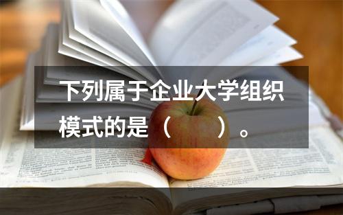 下列属于企业大学组织模式的是（　　）。