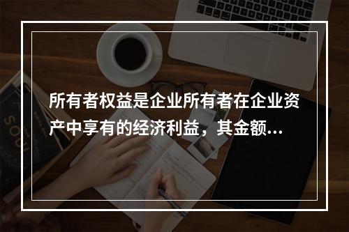 所有者权益是企业所有者在企业资产中享有的经济利益，其金额为企