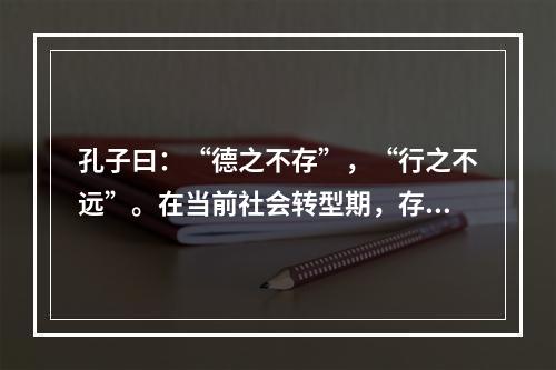 孔子曰：“德之不存”，“行之不远”。在当前社会转型期，存在很