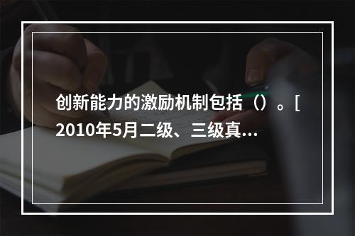 创新能力的激励机制包括（）。[2010年5月二级、三级真题]