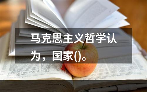 马克思主义哲学认为，国家()。