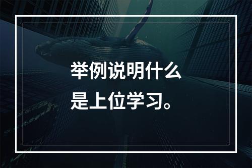 举例说明什么是上位学习。