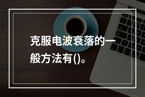 克服电波衰落的一般方法有()。