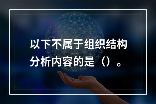 以下不属于组织结构分析内容的是（）。