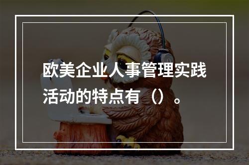 欧美企业人事管理实践活动的特点有（）。