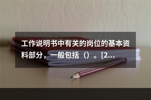 工作说明书中有关的岗位的基本资料部分，一般包括（）。[201