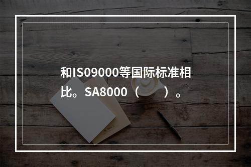 和IS09000等国际标准相比。SA8000（　　）。