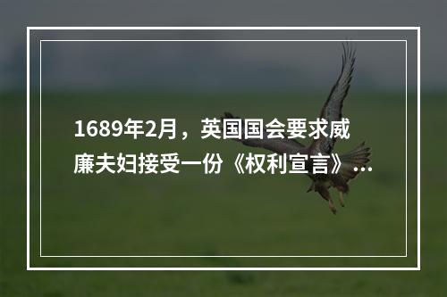 1689年2月，英国国会要求威廉夫妇接受一份《权利宣言》，并