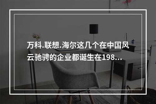 万科.联想.海尔这几个在中国风云驰骋的企业都诞生在1984年