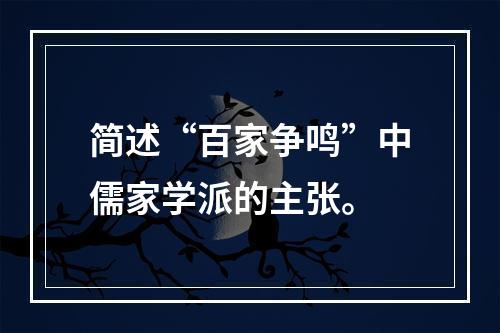 简述“百家争鸣”中儒家学派的主张。