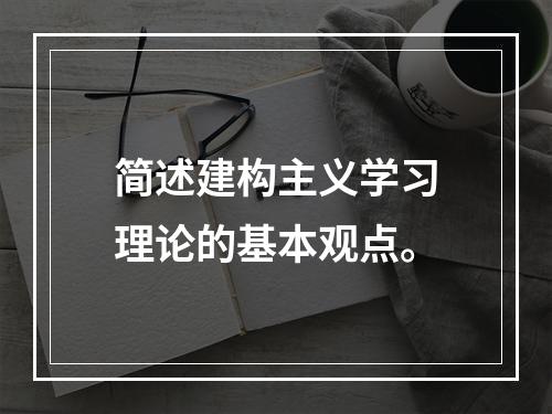 简述建构主义学习理论的基本观点。