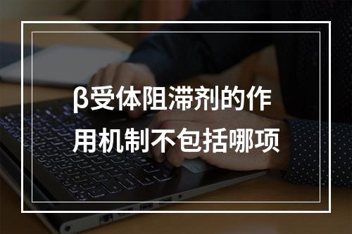 β受体阻滞剂的作用机制不包括哪项