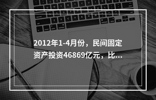 2012年1-4月份，民间固定资产投资46869亿元，比上年