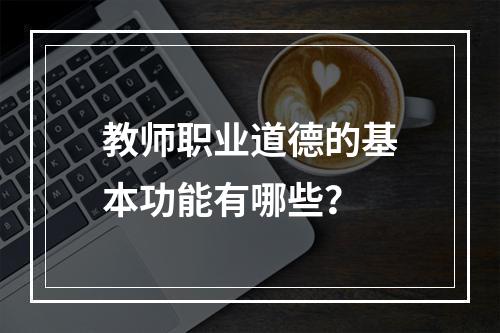 教师职业道德的基本功能有哪些？